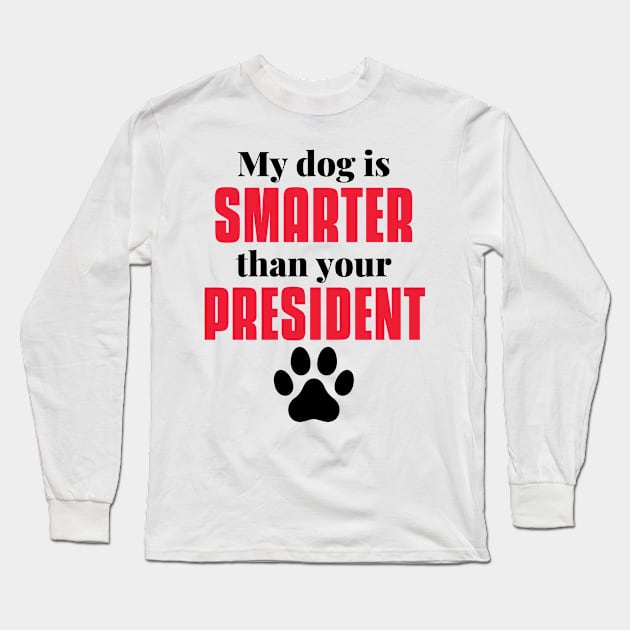 my dog is smarter than your president Long Sleeve T-Shirt by MerchByThisGuy